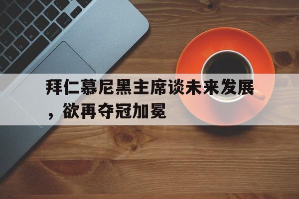 od体育亚洲官网-拜仁慕尼黑主席谈未来发展，欲再夺冠加冕的简单介绍